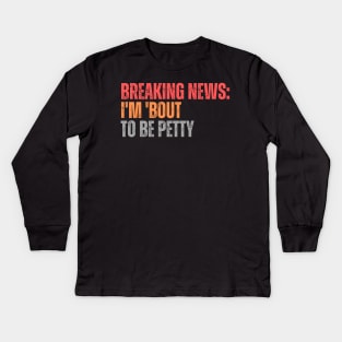 Breaking News I'm 'Bout To Be Petty Kids Long Sleeve T-Shirt